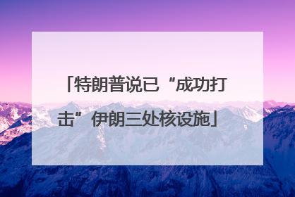 特朗普说已“成功打击”伊朗三处核设施