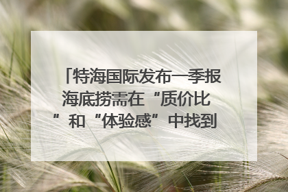 特海国际发布一季报 海底捞需在“质价比”和“体验感”中找到平衡｜新经济观察