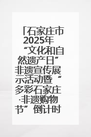 石家庄市2025年“文化和自然遗产日”非遗宣传展示活动暨“多彩石家庄·非遗购物节”倒计时1天