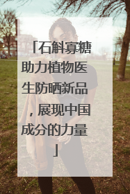 石斛寡糖助力植物医生防晒新品，展现中国成分的力量