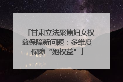 甘肃立法聚焦妇女权益保障新问题：多维度保障“她权益”