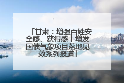 甘肃：增强百姓安全感、获得感丨增发国债气象项目落地见效系列报道