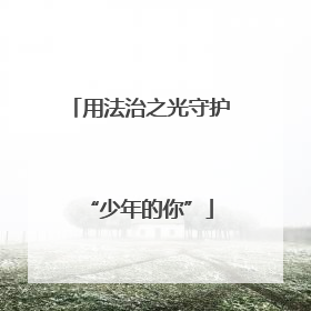 用法治之光守护“少年的你”