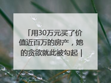 用30万元买了价值近百万的房产，她的贪欲就此被勾起｜今晚九点半