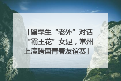 留学生“老外”对话“霸王花”女足，常州上演跨国青春友谊赛