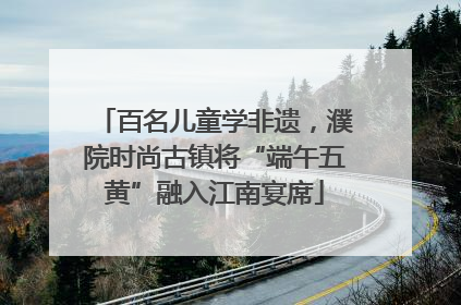 百名儿童学非遗，濮院时尚古镇将“端午五黄”融入江南宴席