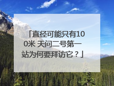 直径可能只有100米 天问二号第一站为何要拜访它？