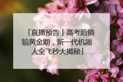直播预告丨高考后摘镜黄金期，新一代机器人全飞秒大揭秘