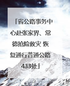 省公路事务中心赴张家界、常德抢险救灾 恢复通行普通公路433处