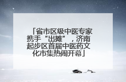省市区级中医专家携手“出摊”，济南起步区首届中医药文化市集热闹开幕
