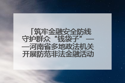 筑牢金融安全防线 守护群众“钱袋子”——河南省多地政法机关开展防范非法金融活动普法宣传活动