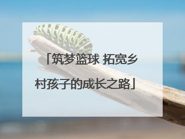 筑梦篮球 拓宽乡村孩子的成长之路