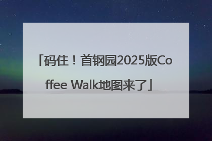 码住！首钢园2025版Coffee Walk地图来了