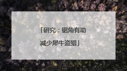 研究：锯角有助减少犀牛盗猎
