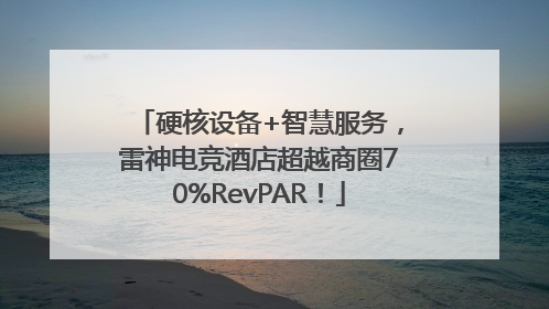 硬核设备+智慧服务，雷神电竞酒店超越商圈70%RevPAR！