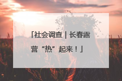 社会调查｜长春露营“热”起来！