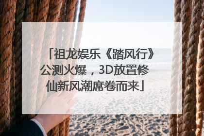 祖龙娱乐《踏风行》公测火爆，3D放置修仙新风潮席卷而来