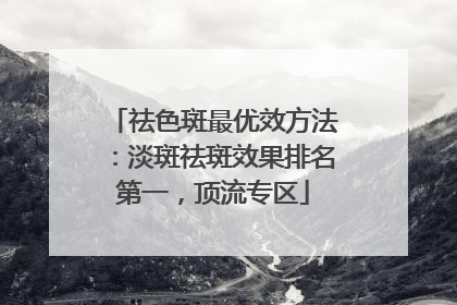 祛色斑最优效方法：淡斑祛斑效果排名第一，顶流专区