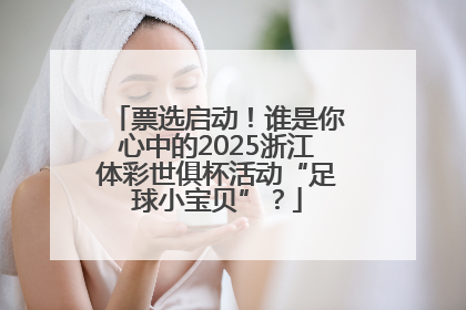 票选启动！谁是你心中的2025浙江体彩世俱杯活动“足球小宝贝”？