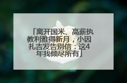 离开国米、高薪执教利雅得新月，小因扎吉发告别信：这4年我倾尽所有