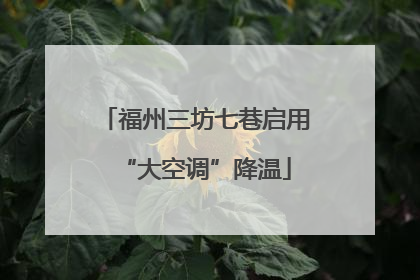福州三坊七巷启用“大空调”降温