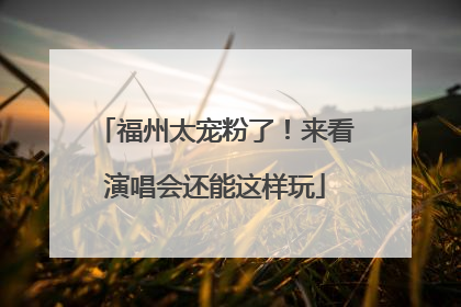 福州太宠粉了！来看演唱会还能这样玩