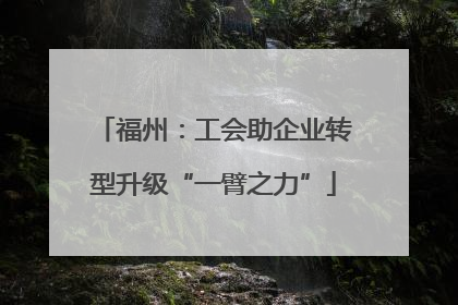 福州：工会助企业转型升级“一臂之力”
