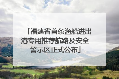 福建省首条渔船进出港专用推荐航路及安全警示区正式公布