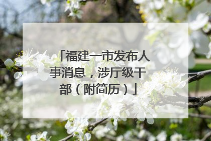 福建一市发布人事消息，涉厅级干部（附简历）