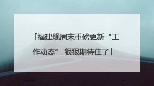福建舰周末重磅更新“工作动态” 狠狠期待住了