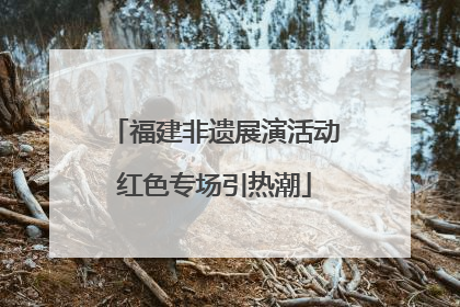 福建非遗展演活动红色专场引热潮