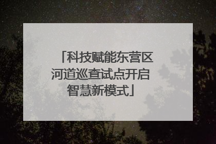 科技赋能东营区河道巡查试点开启智慧新模式