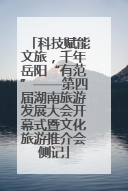 科技赋能文旅，千年岳阳“有范”——第四届湖南旅游发展大会开幕式暨文化旅游推介会侧记