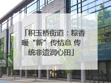 积玉桥街道：粽香暖“新”传情意 传统非遗润心田