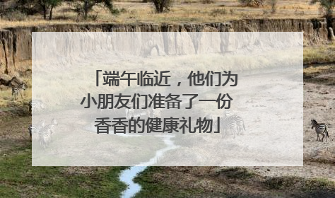 端午临近，他们为小朋友们准备了一份香香的健康礼物