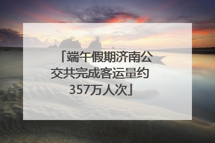端午假期济南公交共完成客运量约357万人次