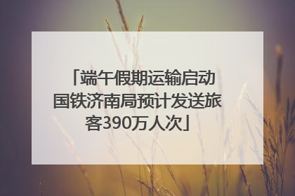 端午假期运输启动 国铁济南局预计发送旅客390万人次
