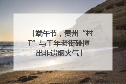 端午节，贵州“村T”与千年老街碰撞出非遗烟火气