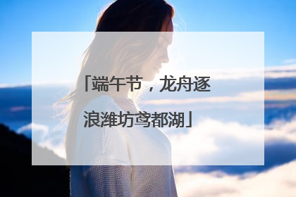 端午节，龙舟逐浪潍坊鸢都湖