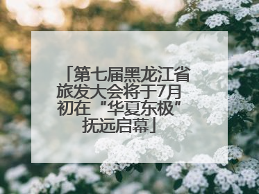 第七届黑龙江省旅发大会将于7月初在“华夏东极”抚远启幕
