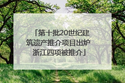 第十批20世纪建筑遗产推介项目出炉 浙江四项被推介