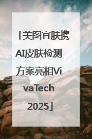 美图宜肤携AI皮肤检测方案亮相VivaTech 2025
