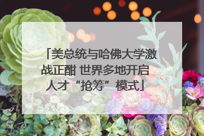 美总统与哈佛大学激战正酣 世界多地开启人才“抢筹”模式