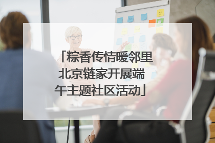 粽香传情暖邻里 北京链家开展端午主题社区活动