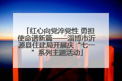 红心向党淬党性 勇担使命谱新篇——淄博市沂源县住建局开展庆“七一”系列主题活动