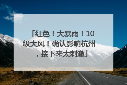 红色！大暴雨！10级大风！确认影响杭州，接下来太刺激