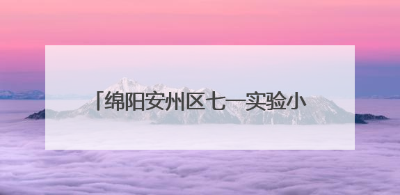 绵阳安州区七一实验小学“六一”嘉年华活动：童心筑梦，快乐成长