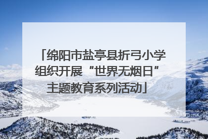 绵阳市盐亭县折弓小学组织开展“世界无烟日”主题教育系列活动