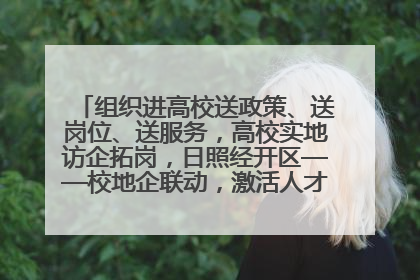 组织进高校送政策、送岗位、送服务，高校实地访企拓岗，日照经开区——校地企联动，激活人才发展“引擎”
