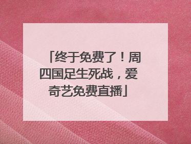 终于免费了！周四国足生死战，爱奇艺免费直播
